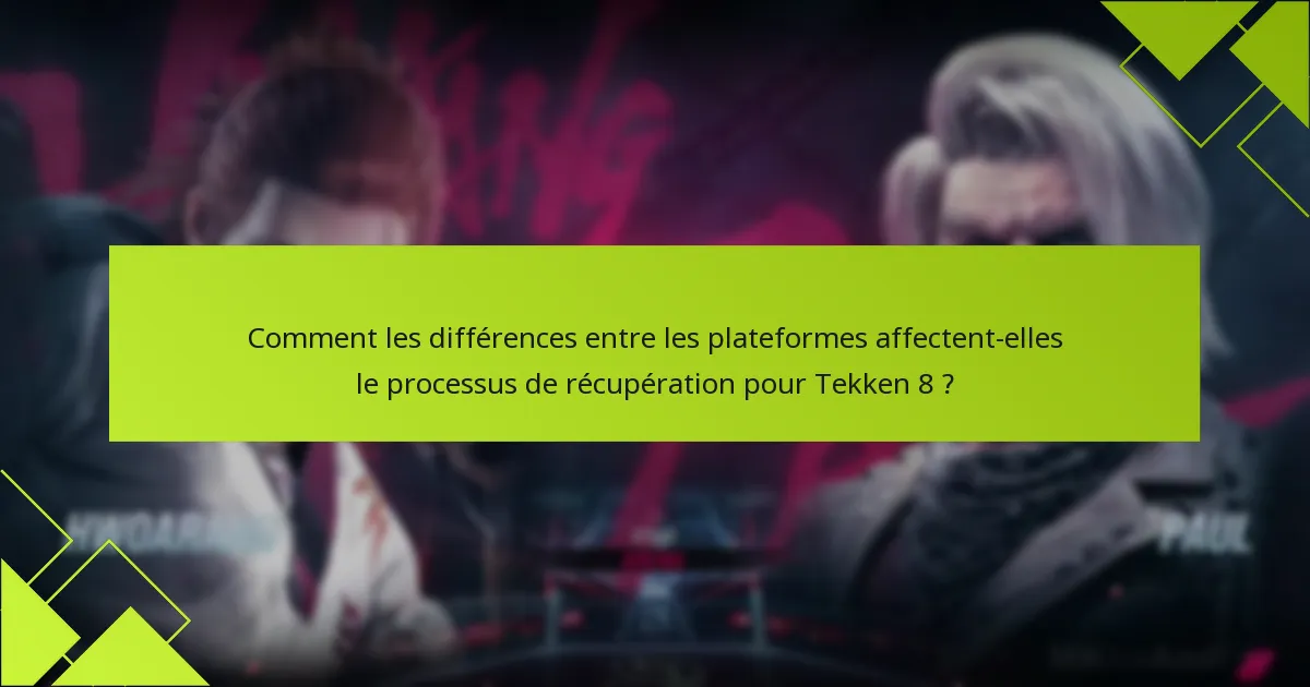Comment les différences entre les plateformes affectent-elles le processus de récupération pour Tekken 8 ?