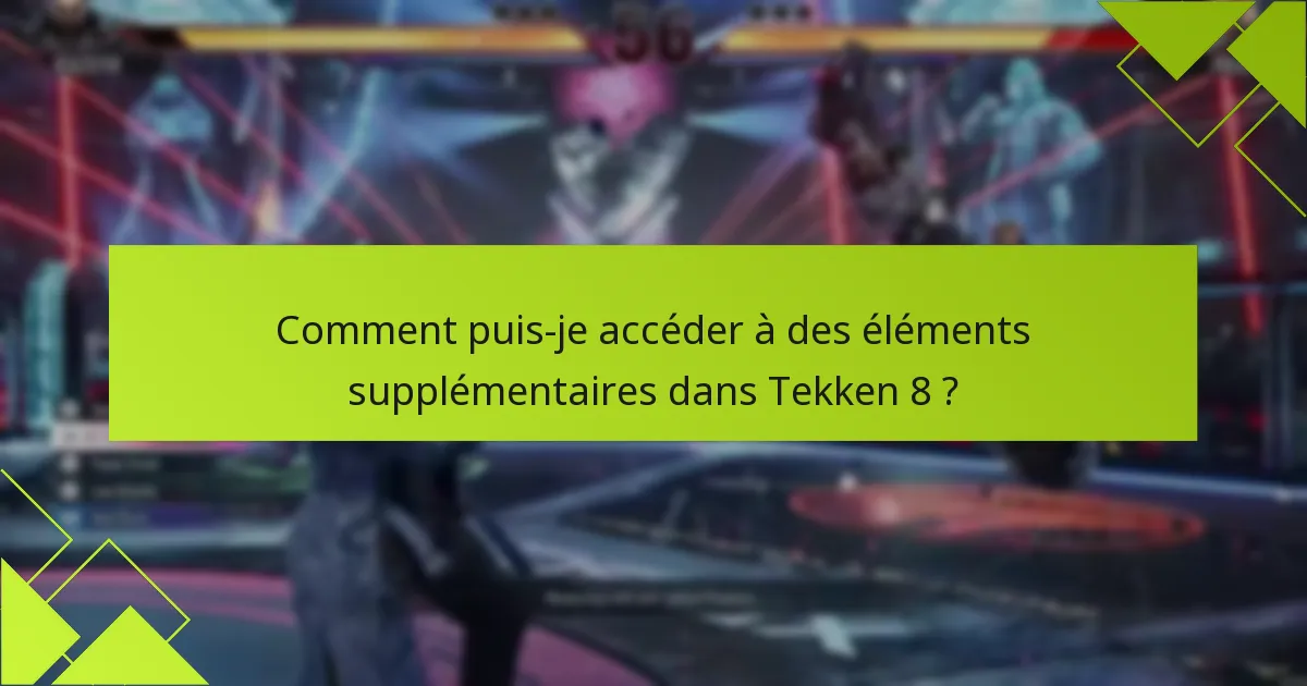 Comment puis-je accéder à des éléments supplémentaires dans Tekken 8 ?