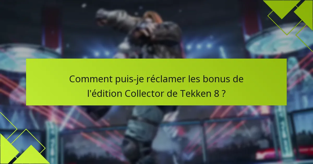 Comment puis-je réclamer les bonus de l’édition Collector de Tekken 8 ?
