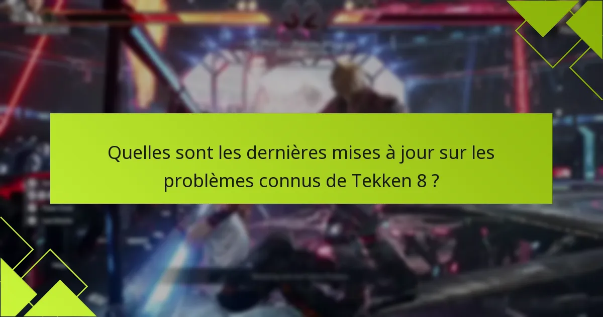Quelles sont les dernières mises à jour sur les problèmes connus de Tekken 8 ?
